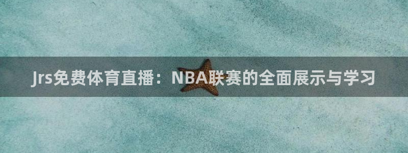 Jrs免费体育直播：NBA联赛的全面展示与学习