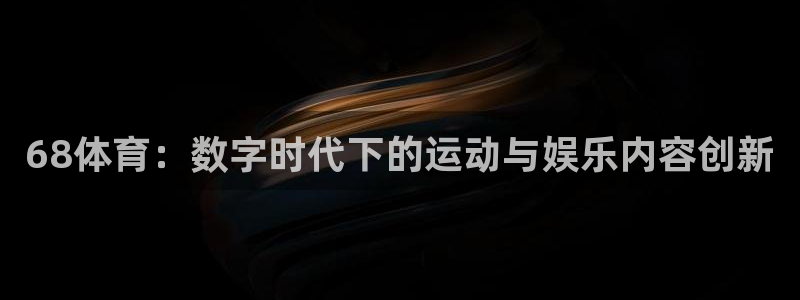 68体育：数字时代下的运动与娱乐内容创新
