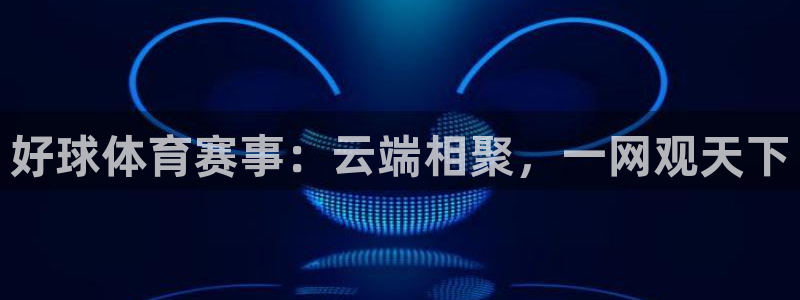 好球体育赛事：云端相聚，一网观天下