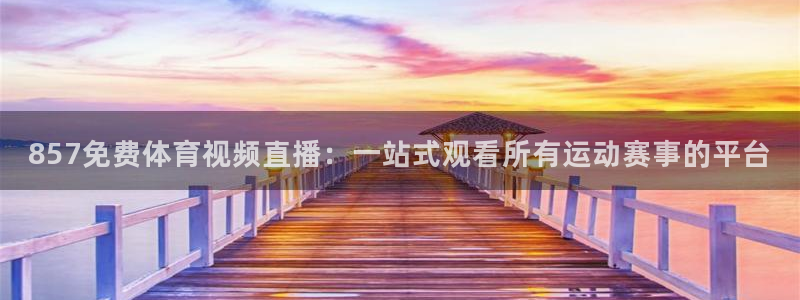857免费体育视频直播：一站式观看所有运动赛事的平台