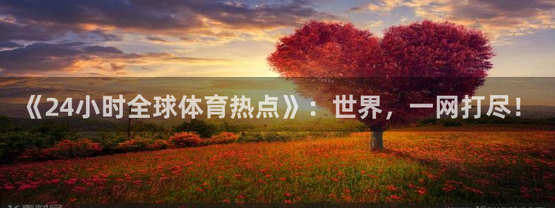 《24小时全球体育热点》：世界，一网打尽！
