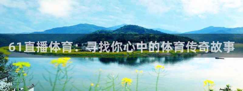 61直播体育：寻找你心中的体育传奇故事