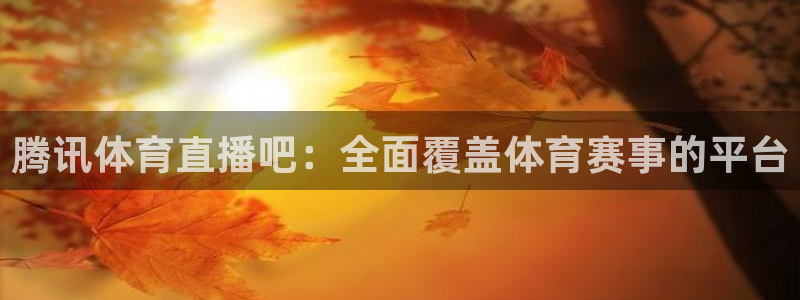 腾讯体育直播吧：全面覆盖体育赛事的平台
