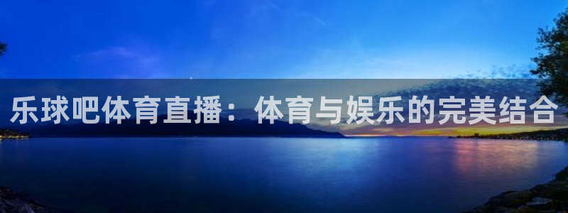 乐球吧体育直播：体育与娱乐的完美结合