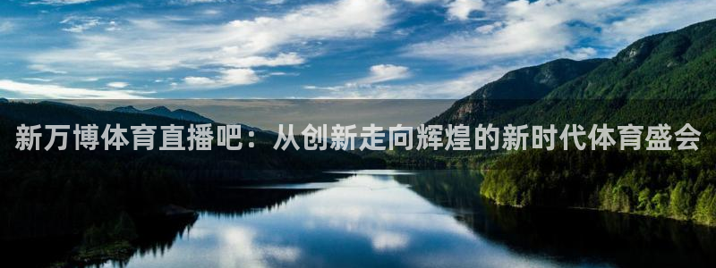 新万博体育直播吧：从创新走向辉煌的新时代体育盛会