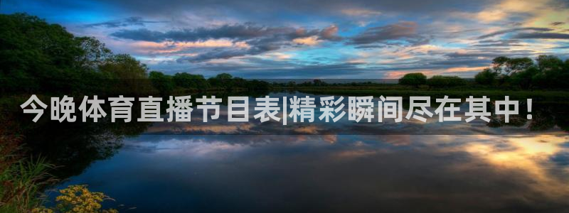 今晚体育直播节目表|精彩瞬间尽在其中！