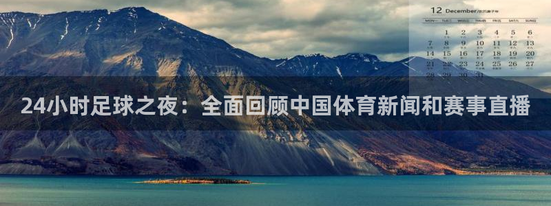 24小时足球之夜：全面回顾中国体育新闻和赛事直播