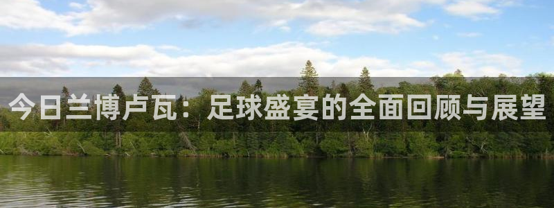 今日兰博卢瓦：足球盛宴的全面回顾与展望
