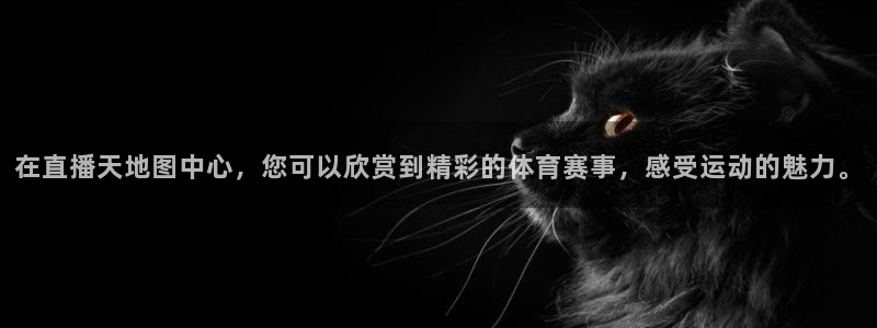 在直播天地图中心，您可以欣赏到精彩的体育赛事，感受运动的魅力。
