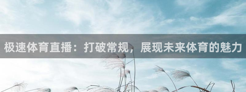 极速体育直播：打破常规，展现未来体育的魅力